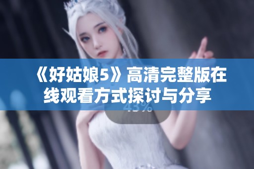 《好姑娘5》高清完整版在线观看方式探讨与分享