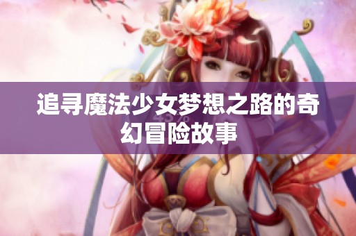 追寻魔法少女梦想之路的奇幻冒险故事