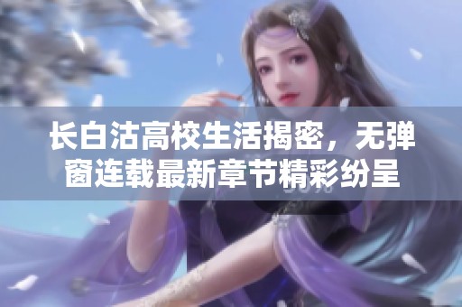 长白沽高校生活揭密，无弹窗连载最新章节精彩纷呈