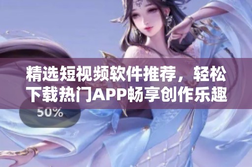 精选短视频软件推荐，轻松下载热门APP畅享创作乐趣