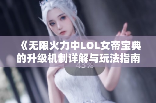 《无限火力中LOL女帝宝典的升级机制详解与玩法指南》