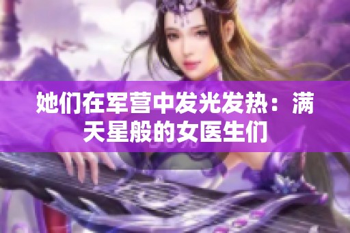 她们在军营中发光发热：满天星般的女医生们