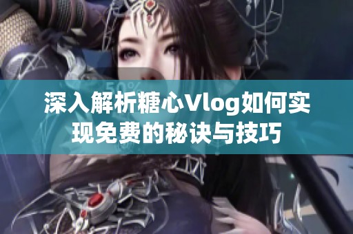 深入解析糖心Vlog如何实现免费的秘诀与技巧