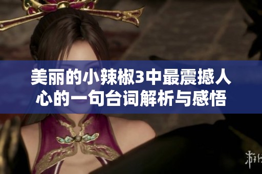 美丽的小辣椒3中最震撼人心的一句台词解析与感悟