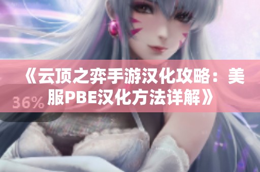 《云顶之弈手游汉化攻略：美服PBE汉化方法详解》