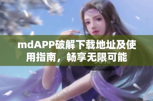 mdAPP破解下载地址及使用指南，畅享无限可能