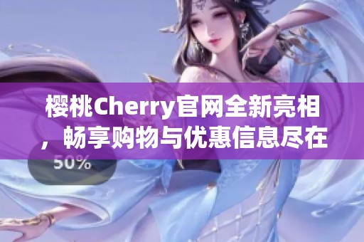 樱桃Cherry官网全新亮相，畅享购物与优惠信息尽在其中