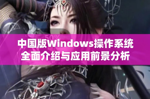 中国版Windows操作系统全面介绍与应用前景分析