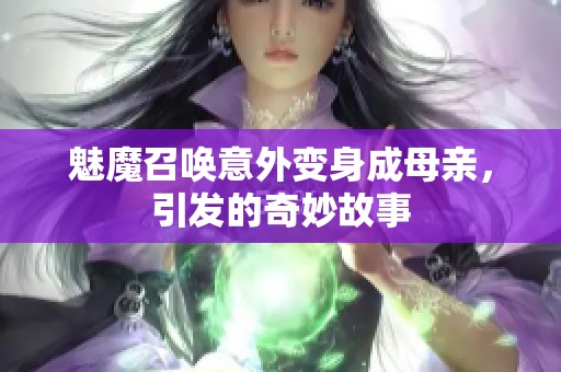 魅魔召唤意外变身成母亲，引发的奇妙故事