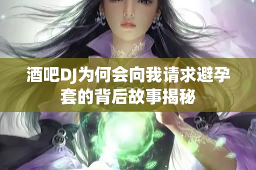 酒吧DJ为何会向我请求避孕套的背后故事揭秘