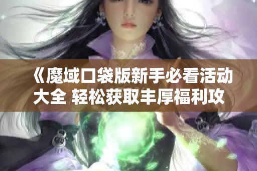 《魔域口袋版新手必看活动大全 轻松获取丰厚福利攻略》