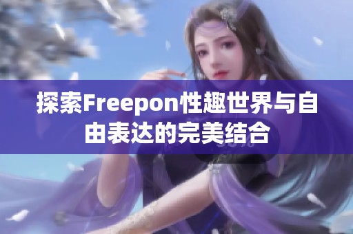 探索Freepon性趣世界与自由表达的完美结合