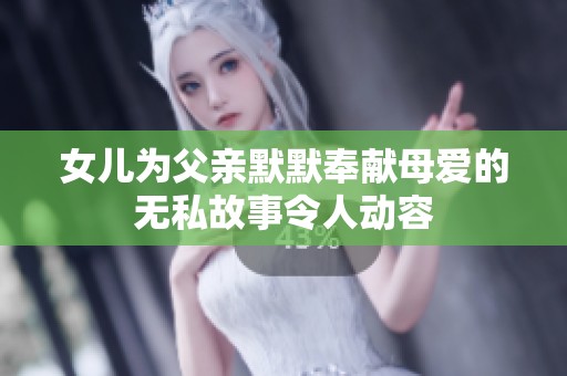 女儿为父亲默默奉献母爱的无私故事令人动容