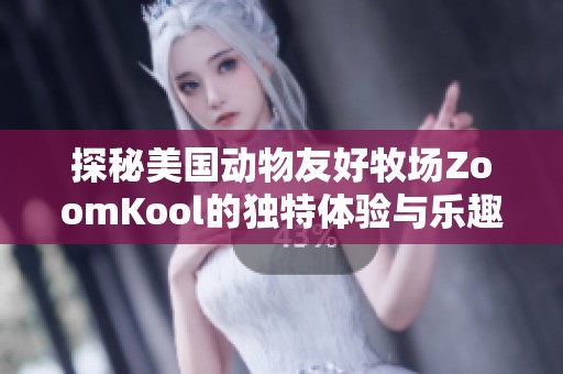 探秘美国动物友好牧场ZoomKool的独特体验与乐趣