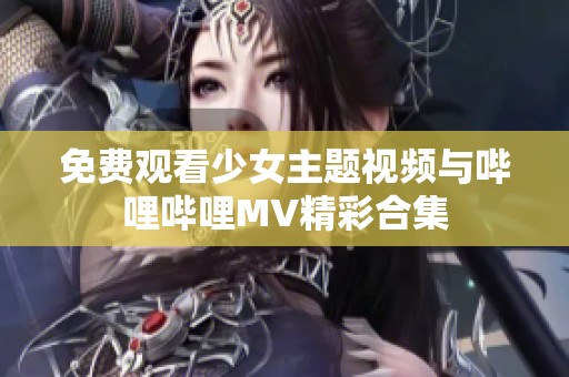 免费观看少女主题视频与哔哩哔哩MV精彩合集