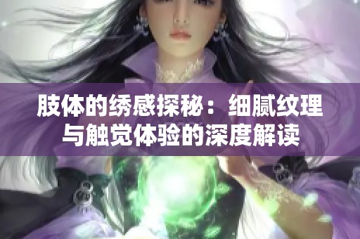 肢体的绣感探秘：细腻纹理与触觉体验的深度解读