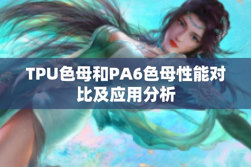 TPU色母和PA6色母性能对比及应用分析
