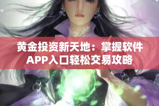 黄金投资新天地：掌握软件APP入口轻松交易攻略