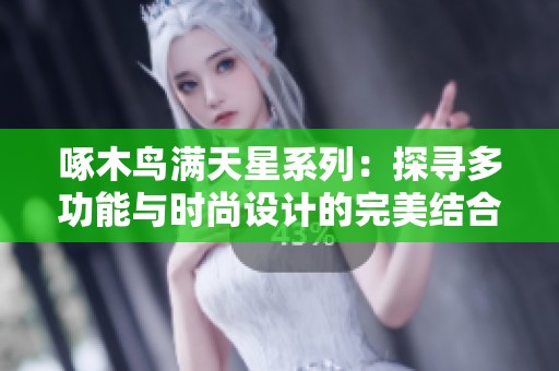 啄木鸟满天星系列：探寻多功能与时尚设计的完美结合