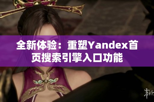 全新体验：重塑Yandex首页搜索引擎入口功能