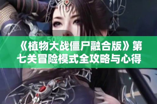 《植物大战僵尸融合版》第七关冒险模式全攻略与心得分享