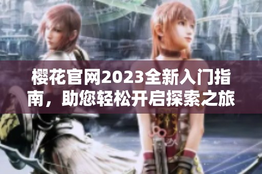 樱花官网2023全新入门指南，助您轻松开启探索之旅