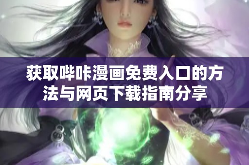 获取哔咔漫画免费入口的方法与网页下载指南分享