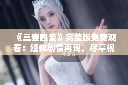 《三妻四妾》完整版免费观看：经典剧情再现，尽享视听盛宴