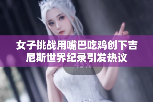 女子挑战用嘴巴吃鸡创下吉尼斯世界纪录引发热议