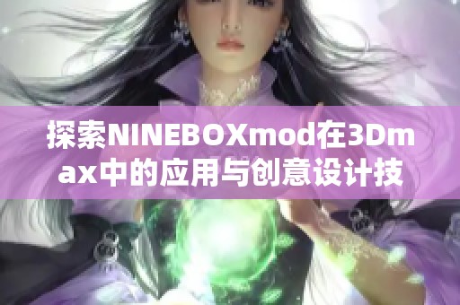 探索NINEBOXmod在3Dmax中的应用与创意设计技巧