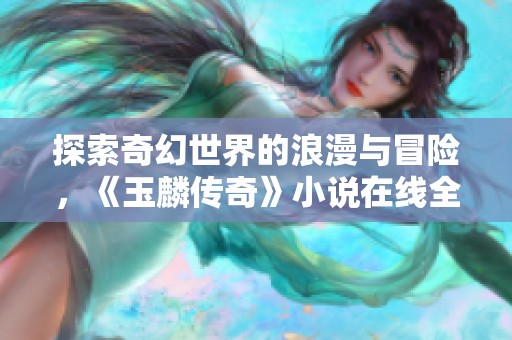 探索奇幻世界的浪漫与冒险，《玉麟传奇》小说在线全篇阅读推荐