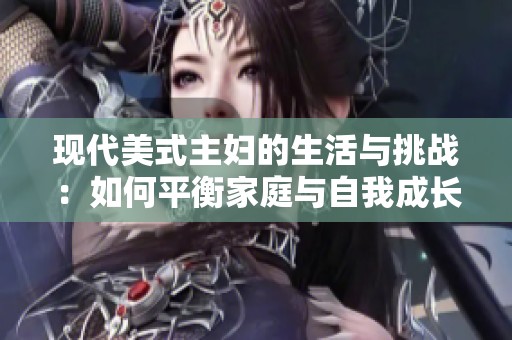 现代美式主妇的生活与挑战：如何平衡家庭与自我成长