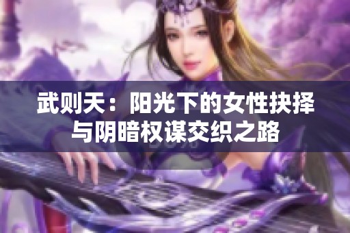 武则天：阳光下的女性抉择与阴暗权谋交织之路