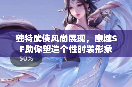 独特武侠风尚展现，魔域SF助你塑造个性时装形象