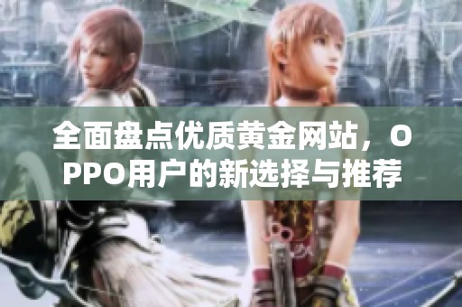 全面盘点优质黄金网站，OPPO用户的新选择与推荐