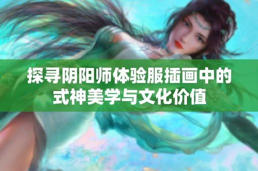 探寻阴阳师体验服插画中的式神美学与文化价值