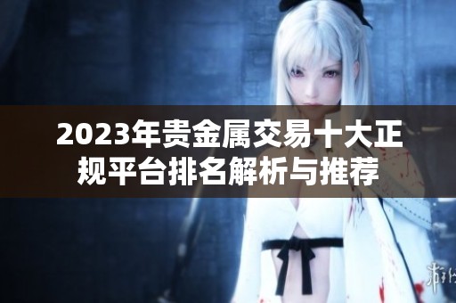 2023年贵金属交易十大正规平台排名解析与推荐