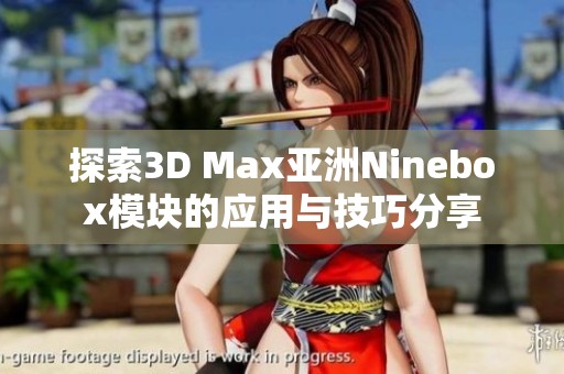 探索3D Max亚洲Ninebox模块的应用与技巧分享