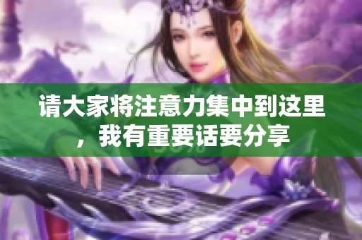 请大家将注意力集中到这里，我有重要话要分享