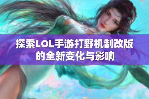 探索LOL手游打野机制改版的全新变化与影响