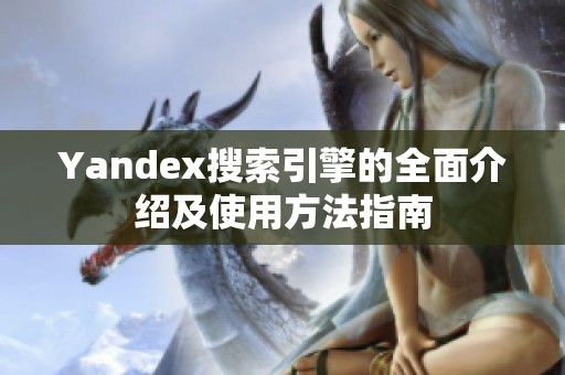 Yandex搜索引擎的全面介绍及使用方法指南