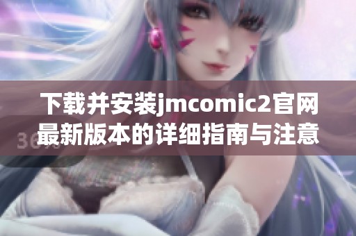 下载并安装jmcomic2官网最新版本的详细指南与注意事项