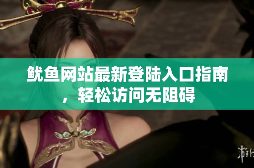 鱿鱼网站最新登陆入口指南，轻松访问无阻碍