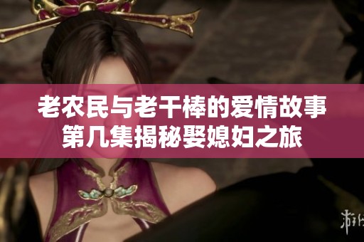 老农民与老干棒的爱情故事第几集揭秘娶媳妇之旅