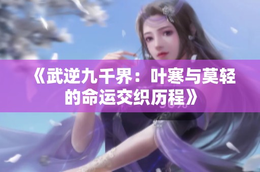 《武逆九千界：叶寒与莫轻的命运交织历程》