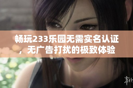 畅玩233乐园无需实名认证，无广告打扰的极致体验