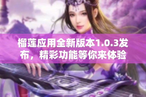 榴莲应用全新版本1.0.3发布，精彩功能等你来体验