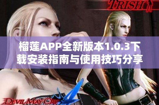 榴莲APP全新版本1.0.3下载安装指南与使用技巧分享