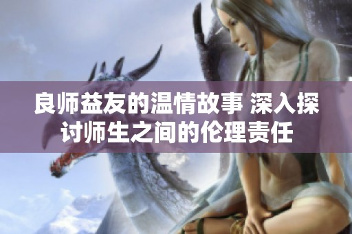 良师益友的温情故事 深入探讨师生之间的伦理责任