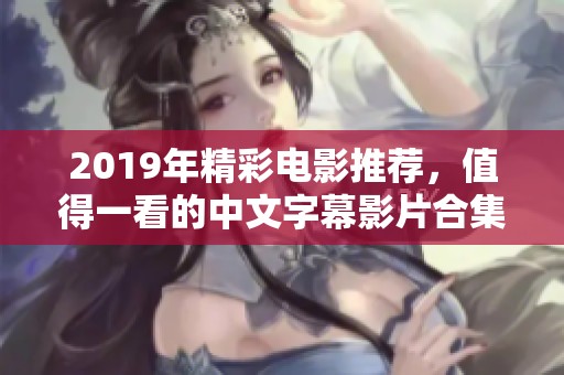 2019年精彩电影推荐，值得一看的中文字幕影片合集